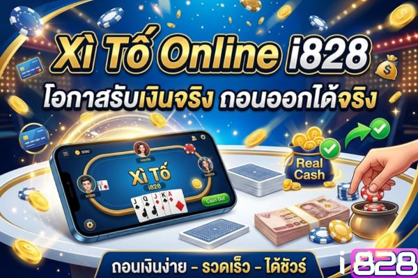 Xì โต้ออนไลน์ i828 – โอกาสรับเงินจริง ถอนออกได้จริง ไม่ควรพลาด