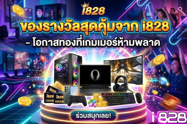 ของรางวัลสุดคุ้มจาก i828 – โอกาสทองที่เกมเมอร์ห้ามพลาด
