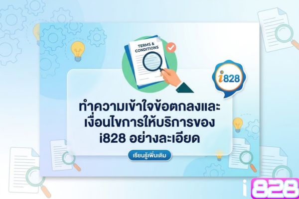 ทำความเข้าใจข้อตกลงและเงื่อนไขการให้บริการของ i828 อย่างละเอียด