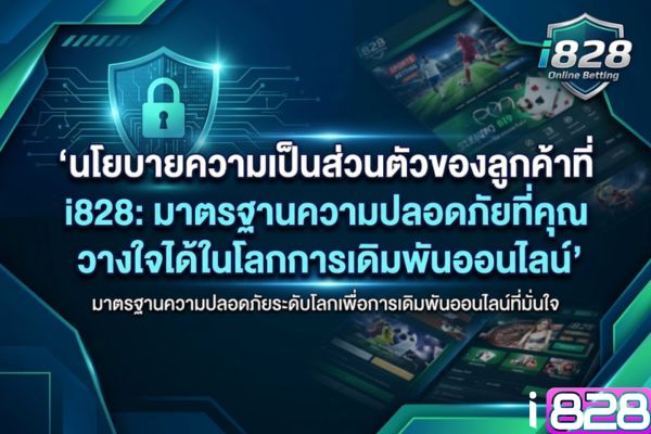นโยบายความเป็นส่วนตัวของลูกค้าที่ i828: มาตรฐานความปลอดภัยที่คุณวางใจได้ในโลกการเดิมพันออนไลน์