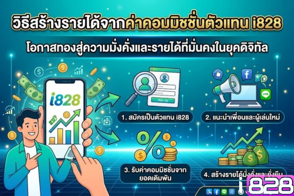 วิธีสร้างรายได้จากค่าคอมมิชชั่นตัวแทน i828 – โอกาสทองสู่ความมั่งคั่งและรายได้ที่มั่นคงในยุคดิจิทัล